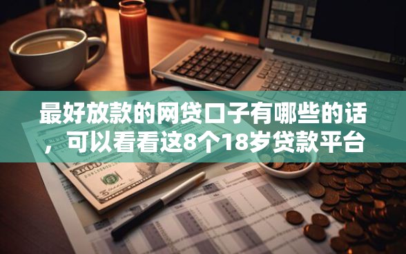 最好放款的网贷口子有哪些的话，可以看看这8个18岁贷款平台
