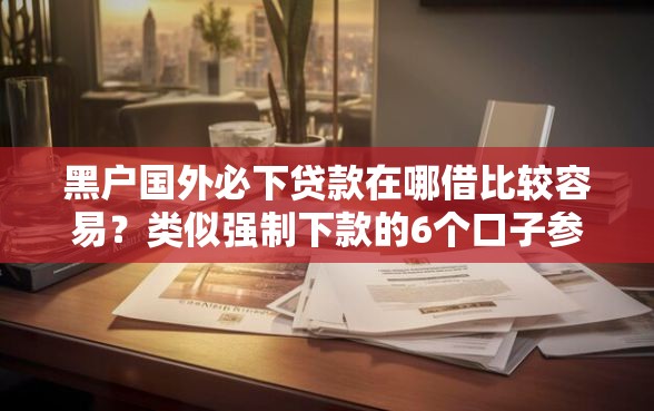 黑户国外必下贷款在哪借比较容易？类似强制下款的6个口子参考