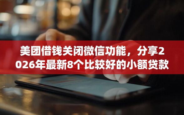 美团借钱关闭微信功能，分享2026年最新8个比较好的小额贷款app