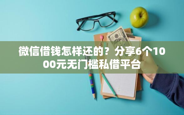 微信借钱怎样还的？分享6个1000元无门槛私借平台