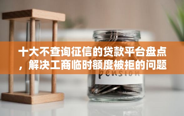 十大不查询征信的贷款平台盘点，解决工商临时额度被拒的问题
