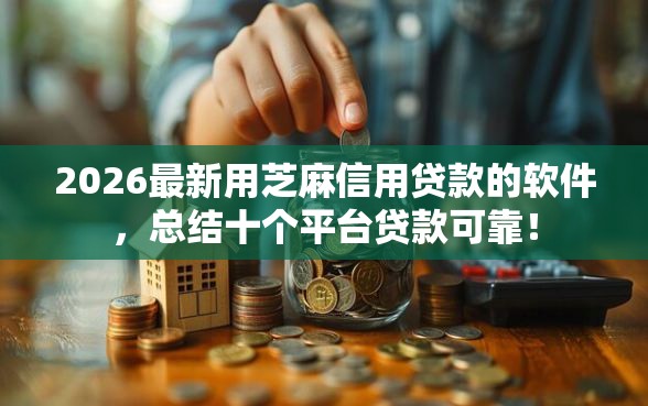 2026最新用芝麻信用贷款的软件，总结十个平台贷款可靠！