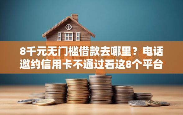 8千元无门槛借款去哪里？电话邀约信用卡不通过看这8个平台