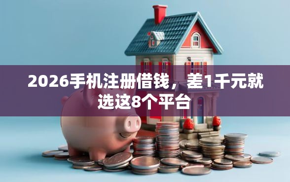 2026手机注册借钱，差1千元就选这8个平台