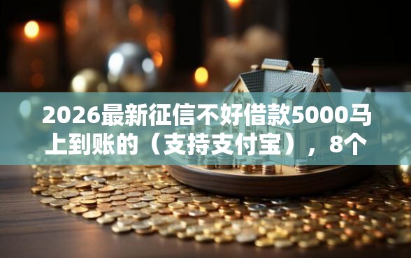 2026最新征信不好借款5000马上到账的(支持支付宝),8个网贷平台比较容易通过无私分享 2026最新征信不好借款5000马上到账的(支持支付宝),8个网贷平台比较容易通过无私分享