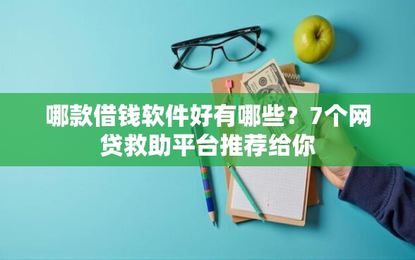 哪款借钱软件好有哪些？7个网贷救助平台推荐给你