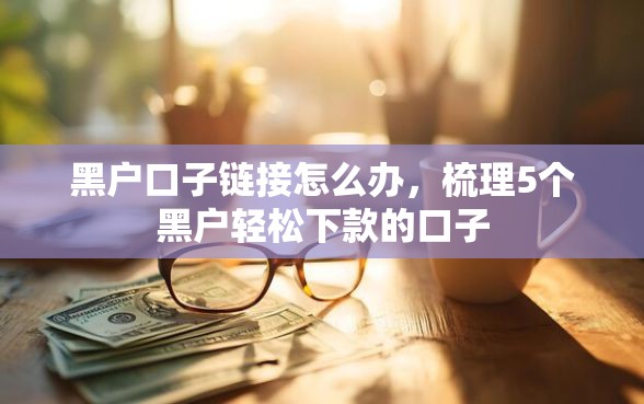 黑户口子链接怎么办，梳理5个黑户轻松下款的口子