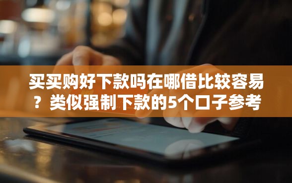 买买购好下款吗在哪借比较容易？类似强制下款的5个口子参考