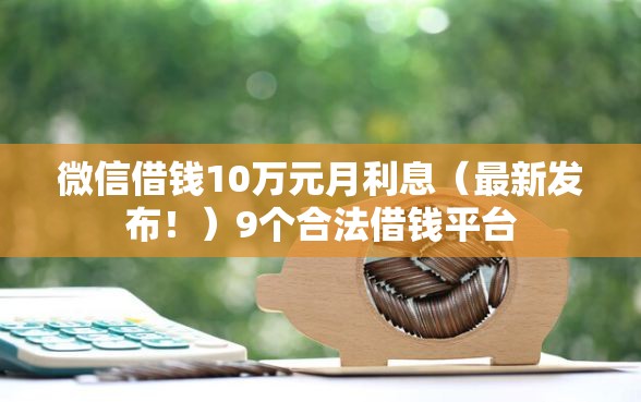 微信借钱10万元月利息（最新发布！）9个合法借钱平台