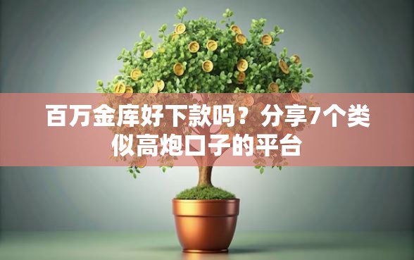 百万金库好下款吗？分享7个类似高炮口子的平台