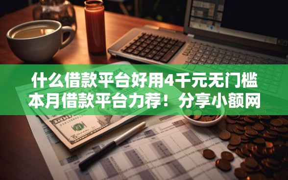 什么借款平台好用4千元无门槛本月借款平台力荐！分享小额网贷口子4千元无门槛借款