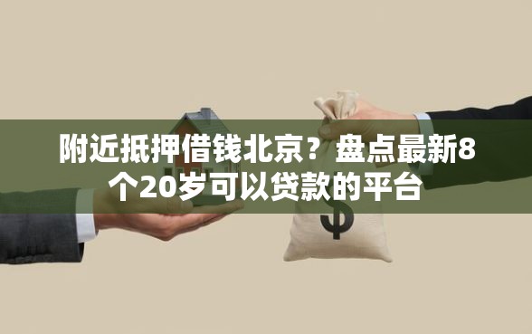 附近抵押借钱北京？盘点最新8个20岁可以贷款的平台