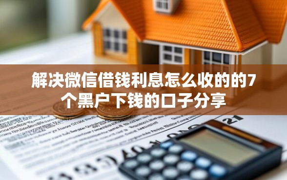 解决微信借钱利息怎么收的的7个黑户下钱的口子分享