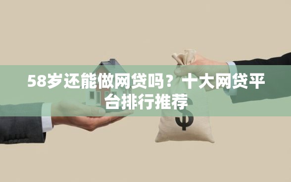 58岁还能做网贷吗？十大网贷平台排行推荐