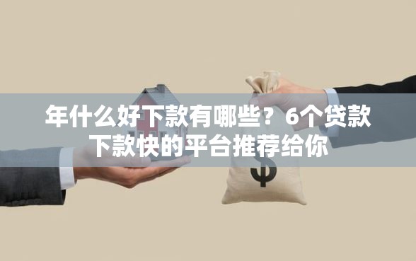 年什么好下款有哪些？6个贷款下款快的平台推荐给你