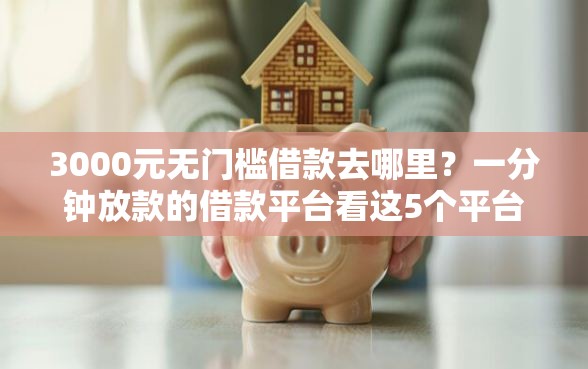 3000元无门槛借款去哪里？一分钟放款的借款平台看这5个平台