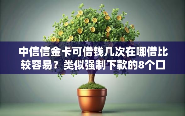 中信信金卡可借钱几次在哪借比较容易？类似强制下款的8个口子参考