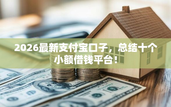 2026最新支付宝口子，总结十个小额借钱平台！