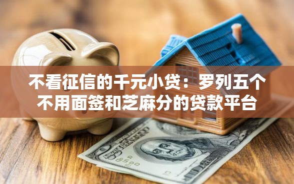 不看征信的千元小贷：罗列五个不用面签和芝麻分的贷款平台