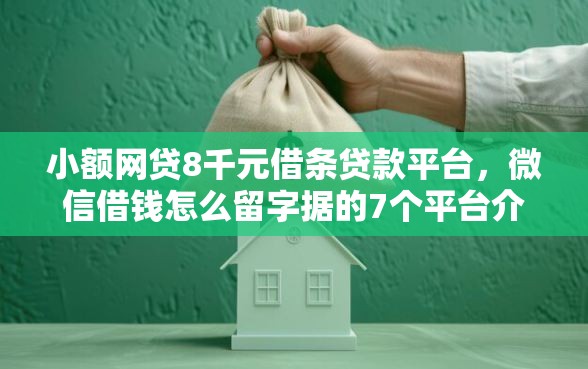 小额网贷8千元借条贷款平台，微信借钱怎么留字据的7个平台介绍