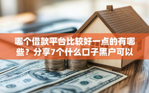 哪个借款平台比较好一点的有哪些？分享7个什么口子黑户可以下款