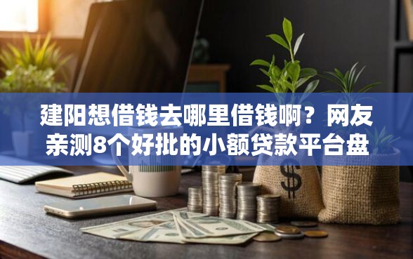 建阳想借钱去哪里借钱啊？网友亲测8个好批的小额贷款平台盘点
