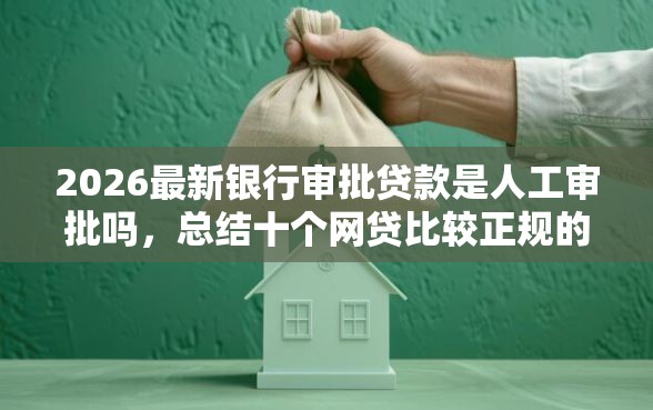 2026最新银行审批贷款是人工审批吗，总结十个网贷比较正规的平台！