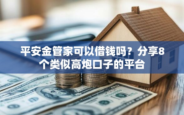 平安金管家可以借钱吗？分享8个类似高炮口子的平台