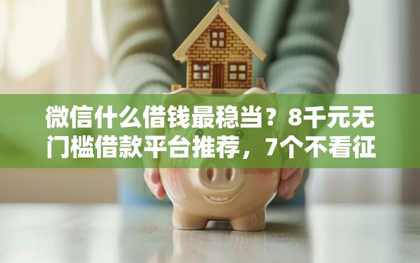 微信什么借钱最稳当?8千元无门槛借款平台推荐,7个不看征信的小额贷款平台盘点 微信什么借钱最稳当?8千元无门槛借款平台推荐,7个不看征信的小额贷款平台盘点