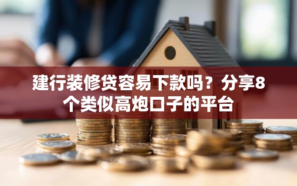 建行装修贷容易下款吗？分享8个类似高炮口子的平台