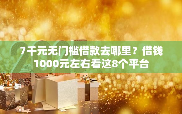7千元无门槛借款去哪里？借钱1000元左右看这8个平台