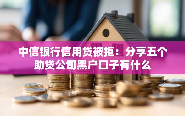 中信银行信用贷被拒：分享五个助贷公司黑户口子有什么
