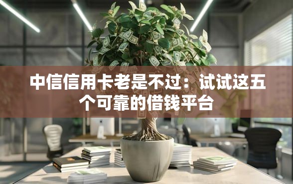 中信信用卡老是不过:试试这五个可靠的借钱平台 中信信用卡老是不过:试试这五个可靠的借钱平台