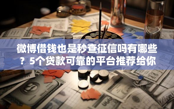 微博借钱也是秒查征信吗有哪些?5个贷款可靠的平台推荐给你 微博借钱也是秒查征信吗有哪些?5个贷款可靠的平台推荐给你