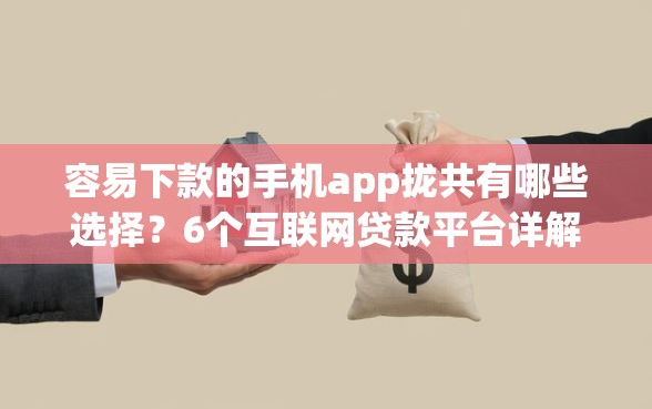 容易下款的手机app拢共有哪些选择？6个互联网贷款平台详解