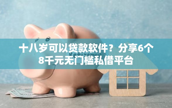 十八岁可以贷款软件？分享6个8千元无门槛私借平台