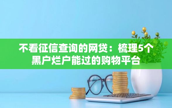 不看征信查询的网贷：梳理5个黑户烂户能过的购物平台