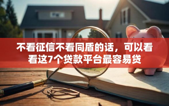 不看征信不看同盾的话，可以看看这7个贷款平台最容易贷