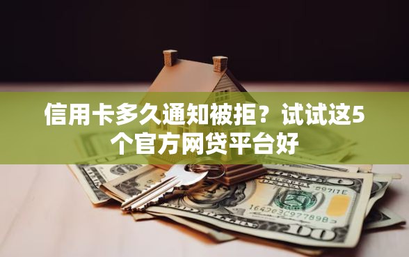 信用卡多久通知被拒？试试这5个官方网贷平台好