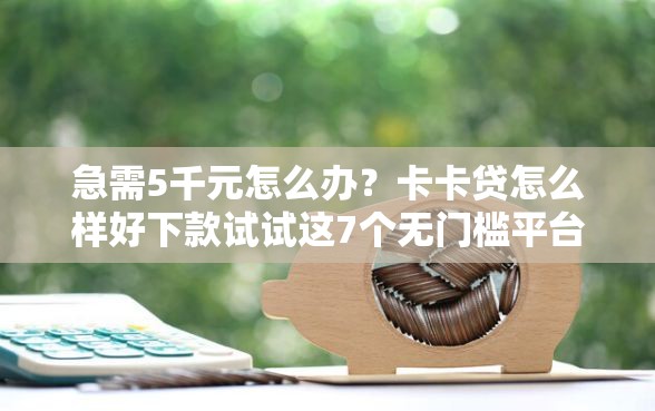 急需5千元怎么办？卡卡贷怎么样好下款试试这7个无门槛平台