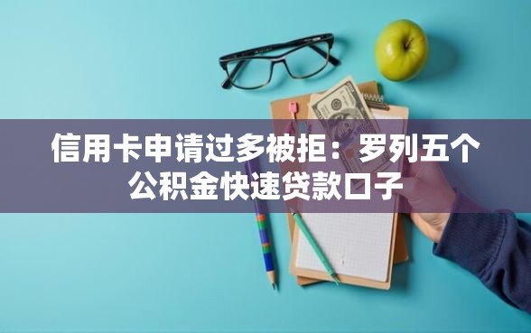 信用卡申请过多被拒：罗列五个公积金快速贷款口子