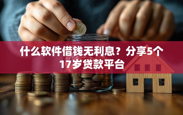 什么软件借钱无利息？分享5个17岁贷款平台