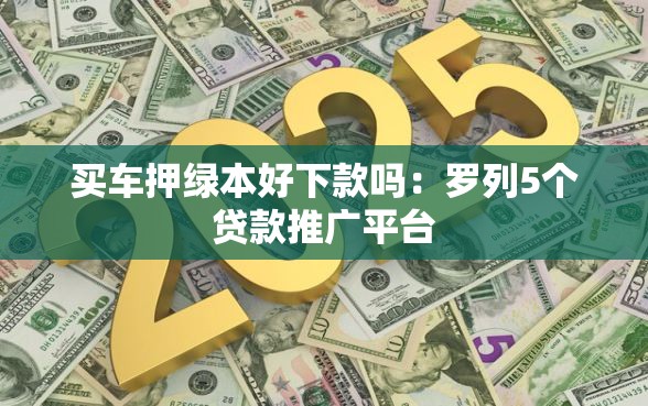 买车押绿本好下款吗：罗列5个贷款推广平台