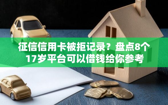 征信信用卡被拒记录？盘点8个17岁平台可以借钱给你参考