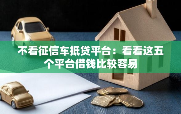 不看征信车抵贷平台：看看这五个平台借钱比较容易