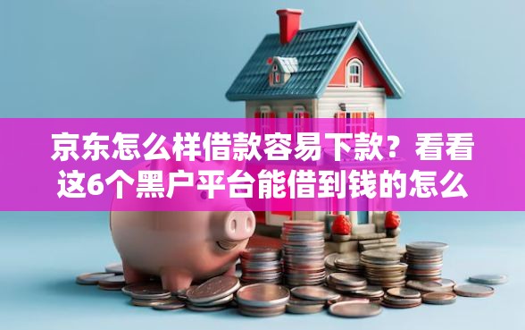 京东怎么样借款容易下款？看看这6个黑户平台能借到钱的怎么样
