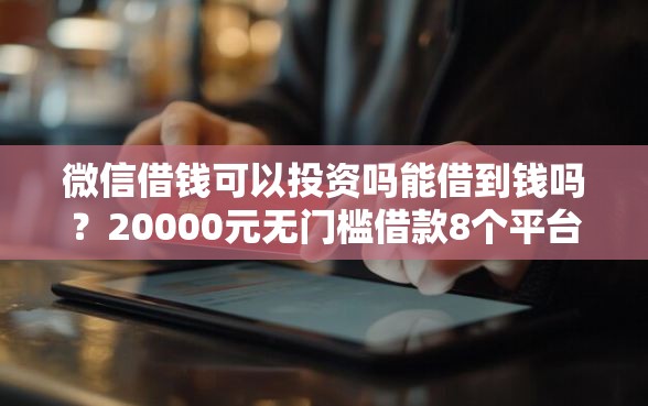 微信借钱可以投资吗能借到钱吗？20000元无门槛借款8个平台推荐