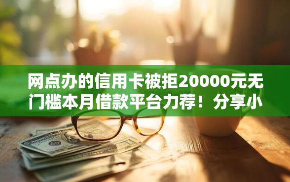 网点办的信用卡被拒20000元无门槛本月借款平台力荐！分享小额网贷口子20000元无门槛借款