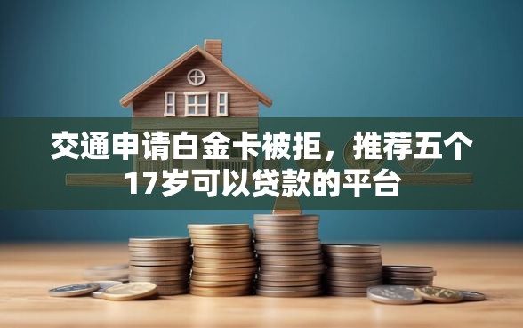 交通申请白金卡被拒，推荐五个17岁可以贷款的平台
