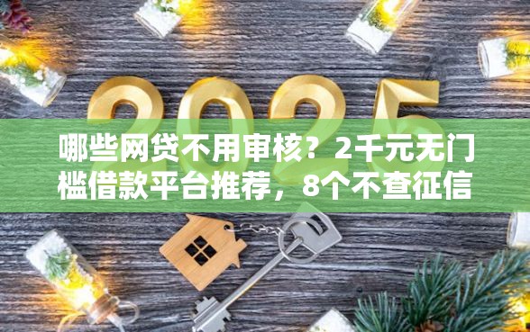 哪些网贷不用审核？2千元无门槛借款平台推荐，8个不查征信的借钱平台盘点